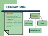 Рефракция глаза. Физическая рефракция – характеризует преломляющую силу оптической системы глаза Клиническая рефракция – характеризует положение главного фокуса оптической системы глаза по отношению к сетчатой оболочке. Эмметропия Гиперметропия Миопия. Клиническая рефракция