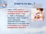 Знаете ли вы…? Грипп и ОРЗ уносят в течение всей нашей жизни суммарно около 1 года. С 2006г в Российской Федерации грипп входит в число инфекций, профилактика которых гарантируется государством и оплачивается из средств федерального бюджета.