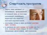 Смертность при гриппе. Смерть чаще наступает от интоксикации, кровоизлияний в головной мозг, от легочных осложнений (пневмония), сердечной или сердечно- легочной недостаточности. ежегодные потери в мире достигают десятков тысяч человек в основном это дети первых лет жизни (до 2-х лет), пожилые люди 