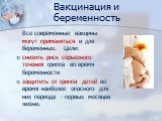 Вакцинация и беременность. Все современные вакцины могут применяться и для беременных. Цели: снизить риск серьезного течения гриппа во время беременности защитить от гриппа детей во время наиболее опасного для них периода - первых месяцев жизни.