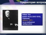 Роберт Кох Robert Koch (1843-1910), Германия премия 1905 г. за исследования туберкулеза