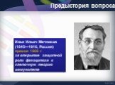 Илья Ильич Мечников (1845—1916, Россия) премия 1908 г. за открытие защитной роли фагоцитоза и клеточную теорию иммунитета