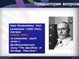 Карл Ландштейнер Karl Landsteiner (1868-1943), Австрия премия 1930 г. за открытие групп крови и фундаментальную книгу “The Specificity of Serologic Reactions”