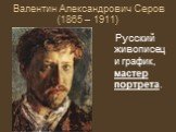 Валентин Александрович Серов (1865 – 1911). Русский живописец и график, мастер портрета.