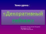 Тема урока : «Декоративный пейзаж». Выполнила: Саитова Азалия Фануровна Преподаватель ИЗО г. Уфа МБОУ гимназия 64