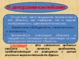 В декоративном пейзаже: Отсутствует свето-воздушная перспектива и все объекты, как передние, так и задние изображаются с одинаковой четкостью. Характерно обобщенность, символичность и условность. Выполняется стилизация объектов и предметов. Стилизация же происходит за счет упрощения очертания объект