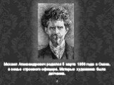 Михаил Александрович родился 5 марта 1856 года в Омске, в семье строевого офицера. Матерью художника была датчанка.