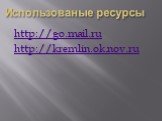 Использованые ресурсы. http://go.mail.ru http://kremlin.ok.nov.ru