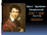 Орест Адамович Кипренский 1782 — 1836 мастер портрета.