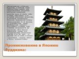 Проникновение в Японию буддизма: Проникновение в Японию буддизма, с которым было связано столь важное для средневекового искусства осознание человеком единства духа. И плоти, неба и земли, отразилось и на развитии японского искусства, в частности архитектуры. Японские буддийские пагоды, писал академ