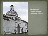 надвратная Феодотовская церковь 1599г.,