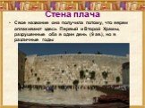 Стена плача. Свое название она получила потому, что евреи оплакивают здесь Первый и Второй Храмы, разрушенные оба в один день (9 ав.), но в различные годы