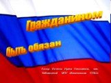 Автор: Ивченко Ирина Николаевна, зав. библиотекой МОУ «Веселовская СОШ». Гражданином быть обязан