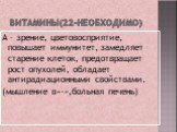 ВИТАМИНЫ(22-необходимо). А – зрение, цветовосприятие, повышает иммунитет, замедляет старение клеток, предотвращает рост опухолей, обладает антирадиационными свойствами. (мышление в«-»,больная печень)