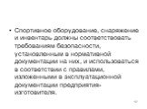 Спортивное оборудование, снаряжение и инвентарь должны соответствовать требованиям безопасности, установленным в нормативной документации на них, и использоваться в соответствии с правилами, изложенными в эксплуатационной документации предприятия-изготовителя.