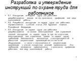 Разработка и утверждение инструкций по охране труда для работников. 5.1. Инструкция по охране труда для работника разрабатывается исходя из его должности, профессии или вида выполняемой работы. 5.2. Разработка инструкции по охране труда для работника осуществляется с учетом статьи 212 Трудового коде