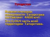 Татарстан. Водная площадь поверхности Татарстана составляет 4400 км². Это 0,064 часть всей территории Татарстана.