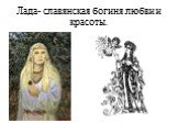 Лада- славянская богиня любви и красоты.