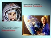 Первая женщина космонавт – Валентина Терешкова. Первый космонавт, вышедший в открытый космос – Алексей Леонов