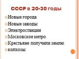 СССР в 20-30 годы. Новые города Новые заводы Электростанции Московское метро Крестьяне получили землю колхозы