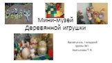 Мини-музей Деревянной игрушки. Воспитатель 1 младшей группы №1 Колтышова Т. В.