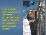 Если медведь мало ел летом,то зимой он просыпается,выходит из берлоги и становится опасным для людей.