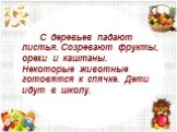 С деревьев падают листья. Созревают фрукты, орехи и каштаны. Некоторые животные готовятся к спячке. Дети идут в школу.