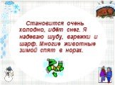 Становится очень холодно, идёт снег. Я надеваю шубу, варежки и шарф. Многие животные зимой спят в норах.