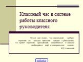 Классный час в системе работы классного руководителя. Почти все знают, что воспитание требует терпения…но весьма немногие пришли к убеждению, что кроме терпения, врождённой способности и навыка необходимы ещё и специальные знания. К.Д.Ушинский