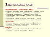 Виды классных часов. Тематические классные часы: отвечают в большей мере потребностям духовного роста ребёнка, его интересам, природному самовыражению; посвящены определённой тематике, могут стать комплексными тематическими блоками или целевыми программами; используется общая структура развивающего 