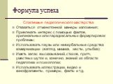 Формула успеха. Слагаемые педагогического мастерства Отказаться от монотонной манеры изложения; Привлекать интерес с помощью фактов, оригинальных или парадоксальных формулировок проблемы; Использовать паузы или невербальные средства коммуникации (взгляд, мимика, жесты, улыбка); Иметь запас высказыва