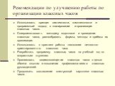 Рекомендации по улучшению работы по организации классных часов. Использовать принцип системности, комплексности и программный подход в планировании и организации классных часов. Совершенствовать методику подготовки и проведения классных часов, разнообразить формы, методы и приёмы их организации. Исп