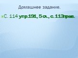 Домашнее задание. С. 114 упр.191, 5 сл., с. 113прав.