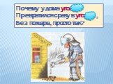 Почему у дома угол Превратился сразу в уголь , Без пожара, просто так?