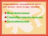 Старославянизмы отличаются от других слов русского языка по ряду признаков. Фонетическими Словообразовательными Семантические