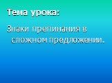 Тема урока: Знаки препинания в сложном предложении.