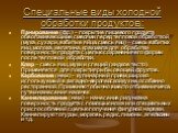 Специальные виды холодной обработки продуктов: Панирование (фр.) – покрытие пищевого продукта обволакивающими смесями перед тепловой обработкой (мука, сухари, взбитые яйца, смесь яиц) – смесь взбитых яиц, молока, желатина, крахмала для обработки поверхности продукта с целью сохранения его формы посл