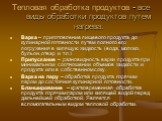 Тепловая обработка продуктов - все виды обработки продуктов путем нагрева. Варка – приготовление пищевого продукта до кулинарной готовности путем полного его погружения в кипящую жидкость (вода, молоко, бульон, отвар и т.п.) Припускание – разновидность варки продукта при минимальном соотношении объе