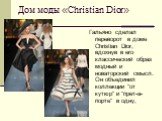Дом моды «Christian Dior». Гальяно сделал переворот в доме Christian Dior, вдохнув в его классический образ модный и новаторский смысл. Он объединил коллекции "от кутюр" и "прет-а-порте" в одну,