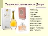 В 1942 году Кристиан создает собственную парфюмерную лабораторию, впоследствии выросшую в фирму "Christian Dior Parfum".