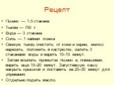 Рецепт. Пшено — 1,5 стакана Тыква — 750 г Вода — 3 стакана Соль — 1 чайная ложка Свежую тыкву очистить от кожи и зерен, мелко нарезать, положить в кастрюлю, залить 3 стаканами воды и варить 10–15 минут. Затем всыпать промытое пшено и, помешивая, варить еще 15–20 минут. Загустевшую кашу накрыть крышк