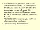 В самом конце добавить пол чайной ложки молотой корицы, 50 мл жирных сливок или чайную ложку сливочного масла, два тертых яблока и 50 г распаренного изюма. Подавать сразу же, украсив блюдо в тарелке кусочком яблока. Как говаривали наши предки на Руси: «Без каши обед не обед». Прошу к столу. Каша гот