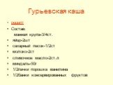 Гурьевская каша. рецепт Состав: манная крупа-3/4ст. яйцо-2шт сахарный песок-1/2ст молоко-2ст сливочное масло-2ст.л миндаль-50г 1/2пачки порошка ванилина 1/2банки консервированных фруктов