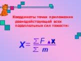 Координаты точки приложения равнодействующей всех параллельных сил тяжести: m x F X