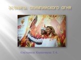Эстафета Олимпийского огня. Составила Каракчиева Т.А.