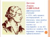 Антуан Лоран ЛАВУАЗЬЕ (французский ученый) в 1774 году провел эксперимент и доказал, что воздух состоит на 1/5 часть из кислорода и на 4/5 части из азота. Он опроверг теорию «флогистона».