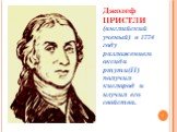 Джозеф ПРИСТЛИ (английский ученый) в 1774 году разложением оксида ртути(II) получил кислород и изучил его свойства.