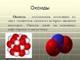 Оксиды. Оксиды - соединения, состоящие из двух элементов, одним из которых является кислород. Оксиды делят на основные, амфотерные и кислотные. Оксид кальция Оксид азота IV
