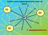 Особенности (характеристики) ионной связи. K+. 1. ненаправленность;