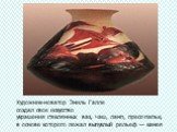Художник-новатор Эмиль Галле создал свое искусство украшения стеклянных ваз, чаш, ламп, пресс-папье, в основе которого лежал выпуклый рельеф — камея